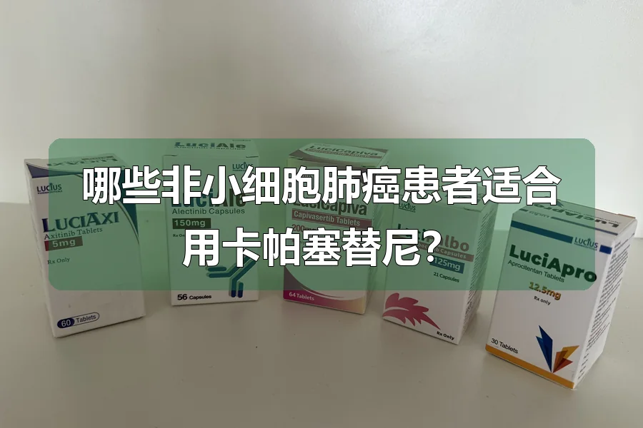 哪些非小细胞肺癌患者适合用卡帕塞替尼?